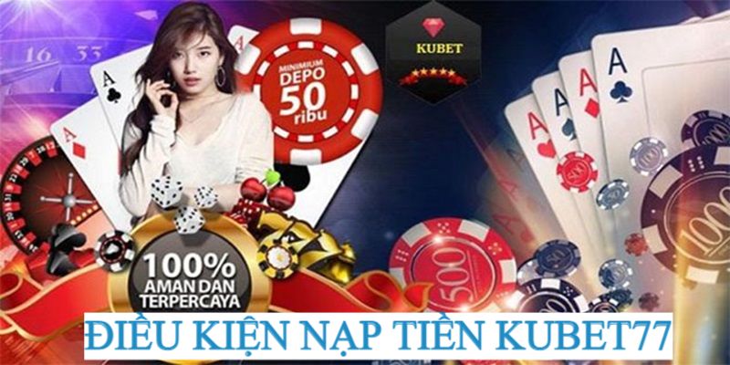 Điều kiện nạp tiền vào Kubet77